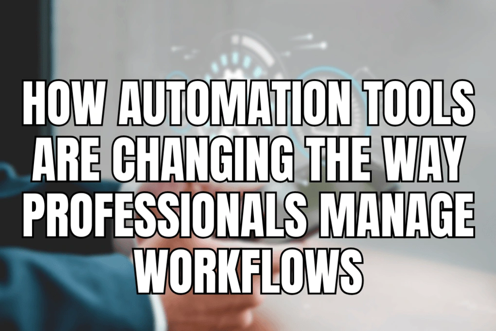 How Automation Tools Are Changing the Way Professionals Manage Workflows