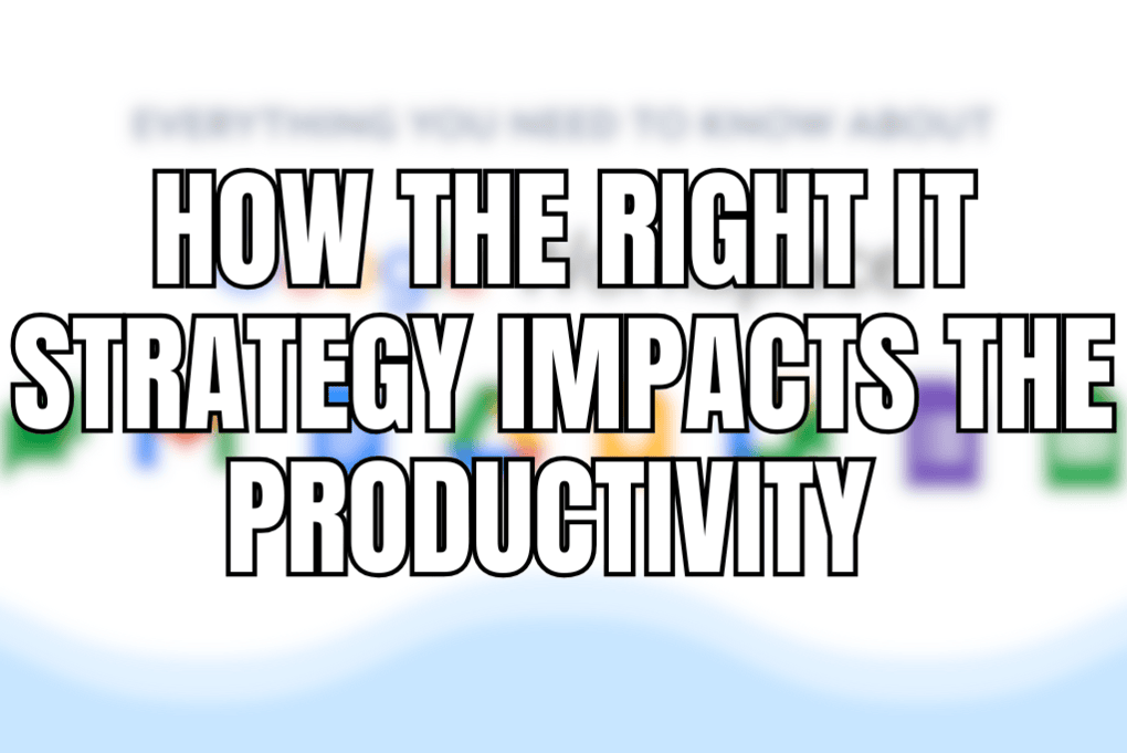 How The Right IT Strategy Impacts The Productivity